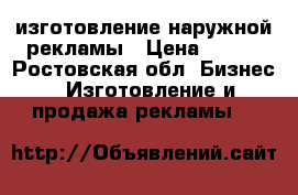 изготовление наружной рекламы › Цена ­ 500 - Ростовская обл. Бизнес » Изготовление и продажа рекламы   